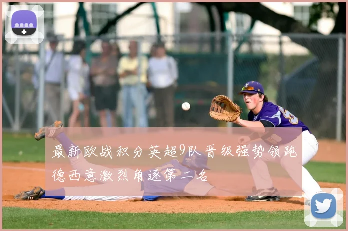 最新欧战积分英超9队晋级强势领跑德西意激烈角逐第二名