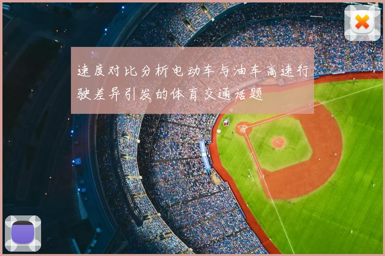速度对比分析电动车与油车高速行驶差异引发的体育交通话题