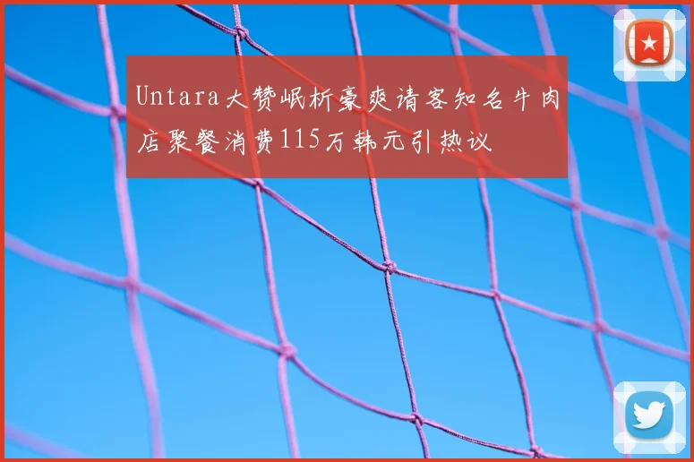 Untara大赞岷析豪爽请客知名牛肉店聚餐消费115万韩元引热议