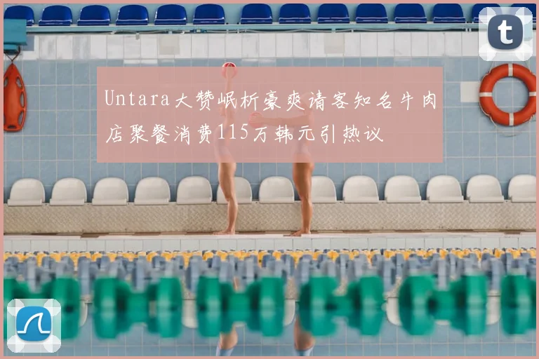 Untara大赞岷析豪爽请客知名牛肉店聚餐消费115万韩元引热议
