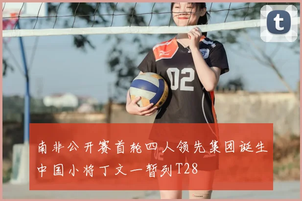 南非公开赛首轮四人领先集团诞生中国小将丁文一暂列T28