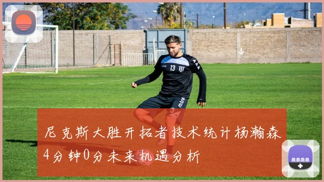 尼克斯大胜开拓者技术统计杨瀚森4分钟0分未来机遇分析