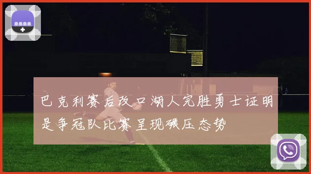 巴克利赛后改口湖人完胜勇士证明是争冠队比赛呈现碾压态势