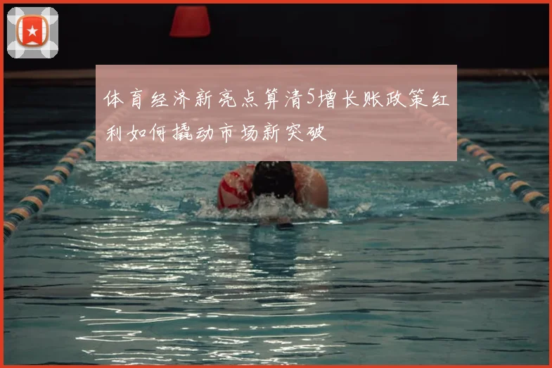 体育经济新亮点算清5增长账政策红利如何撬动市场新突破