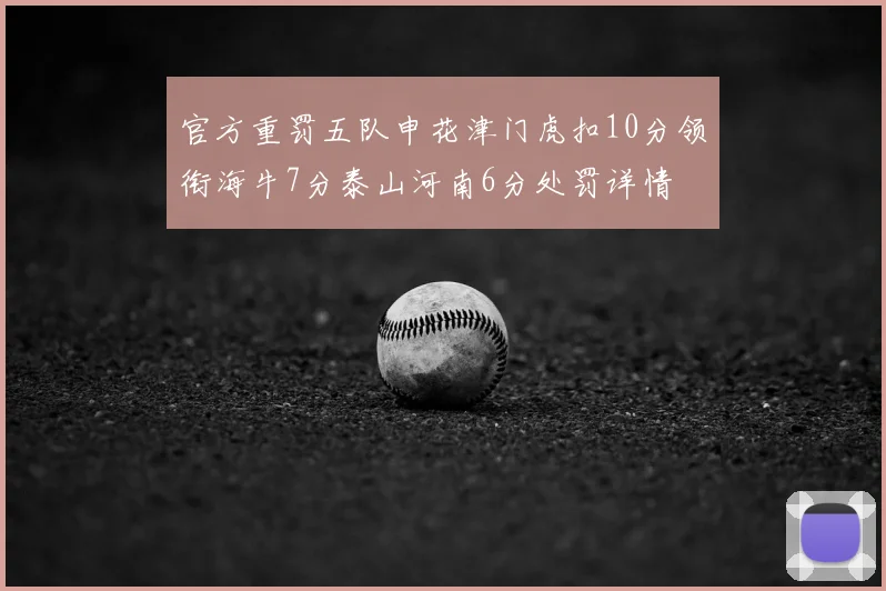 官方重罚五队申花津门虎扣10分领衔海牛7分泰山河南6分处罚详情