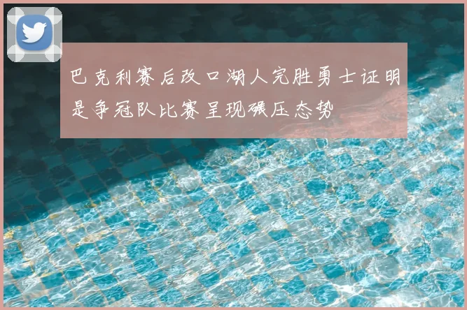 巴克利赛后改口湖人完胜勇士证明是争冠队比赛呈现碾压态势