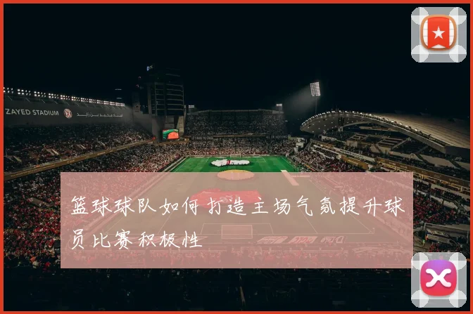 篮球球队如何打造主场气氛提升球员比赛积极性