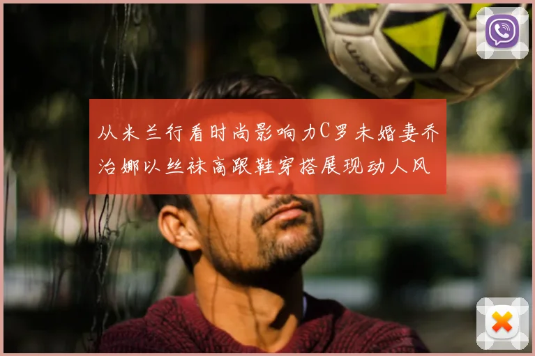 从米兰行看时尚影响力C罗未婚妻乔治娜以丝袜高跟鞋穿搭展现动人风采