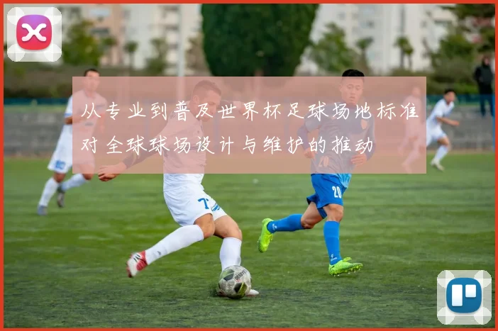 从专业到普及世界杯足球场地标准对全球球场设计与维护的推动